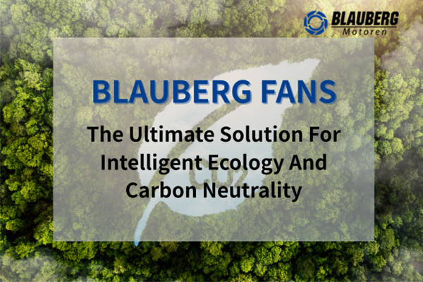 Technology goes deeper | Blauberg axial flow fan: the ultimate solution for intelligent ecology and carbon neutrality