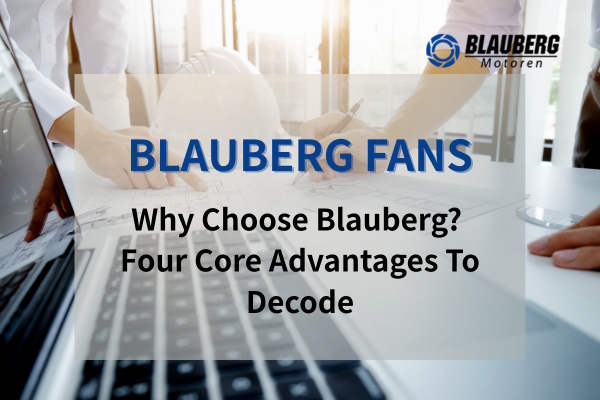 Why choose Blauberg? Four core advantages to decode
